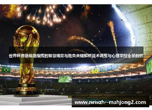 世界杯赛场临场指挥的智慧博弈与胜负关键解析战术调整与心理掌控全景剖析