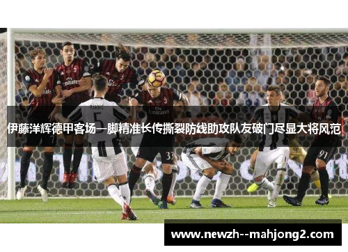 伊藤洋辉德甲客场一脚精准长传撕裂防线助攻队友破门尽显大将风范